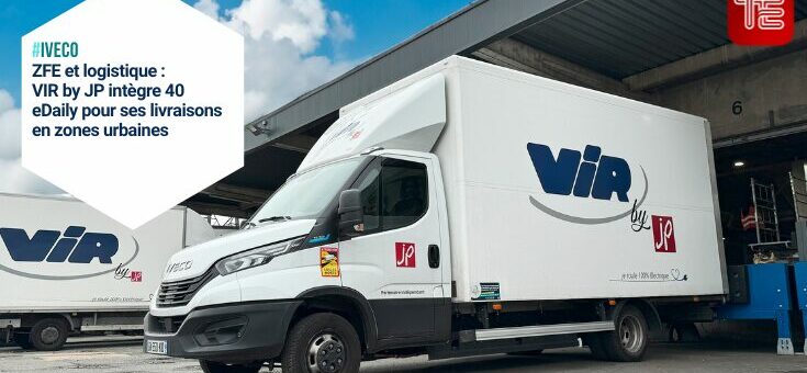 ZFE et logistique du DERNIER KILOMÈTRE : VIR by JP intègre 40 eDaily pour ses livraisons en zones urbaines
