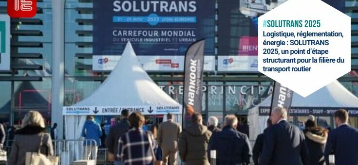 Logistique, réglementation, énergie : SOLUTRANS 2025, un point d’étape structurant pour la filière du transport routier